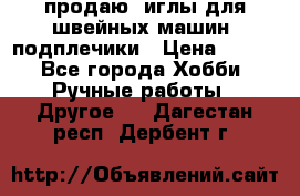 продаю  иглы для швейных машин, подплечики › Цена ­ 100 - Все города Хобби. Ручные работы » Другое   . Дагестан респ.,Дербент г.